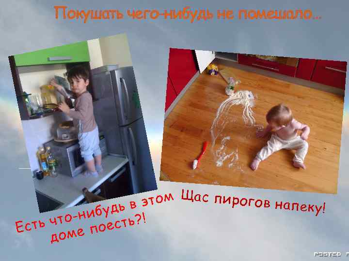 Покушать чего-нибудь не помешало… м в это ибудь ? ! что-н оесть Есть ме