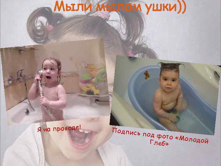 Мыли мылом ушки)) Я на проводе! Подпись под фот о «Моло дой Глеб» 