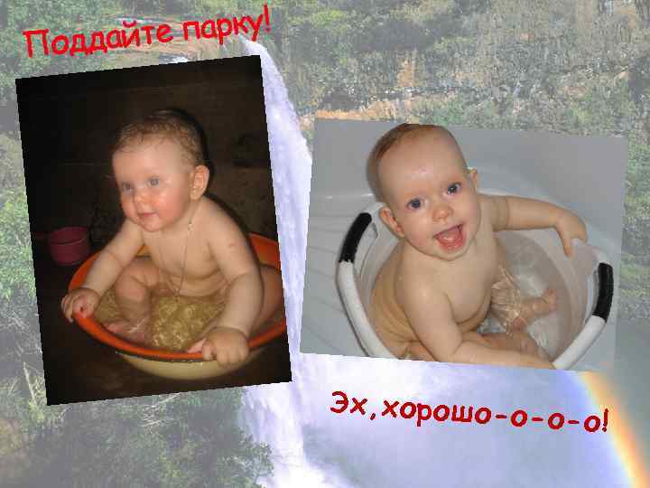 е парку! Поддайт Эх, хорошо-о- о-о! 