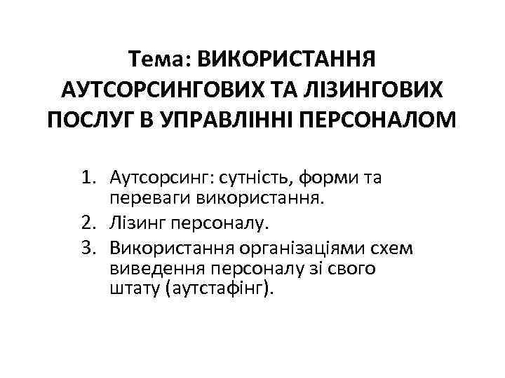 Тема: ВИКОРИСТАННЯ АУТСОРСИНГОВИХ ТА ЛІЗИНГОВИХ ПОСЛУГ В УПРАВЛІННІ ПЕРСОНАЛОМ 1. Аутсорсинг: сутність, форми та