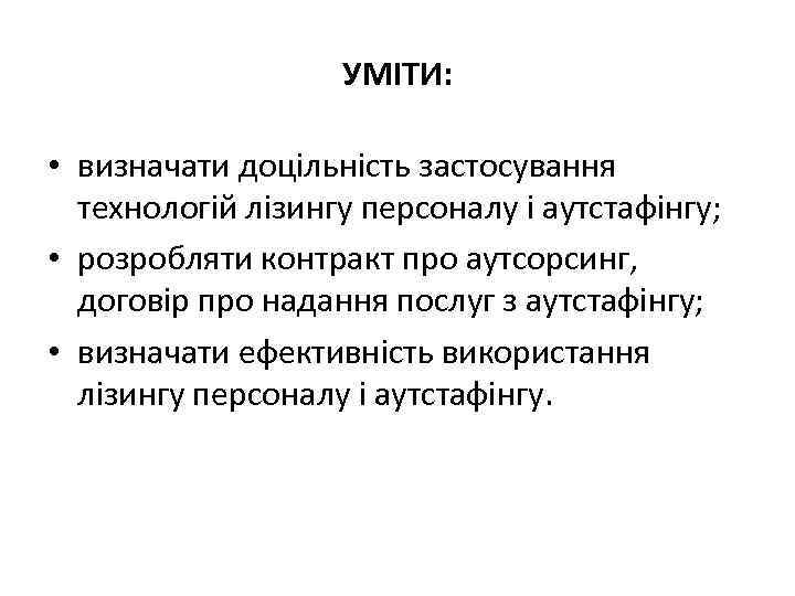 УМІТИ: • визначати доцільність застосування технологій лізингу персоналу і аутстафінгу; • розробляти контракт про