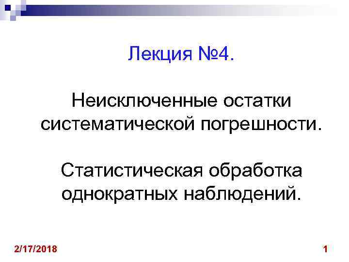 Лекция № 4. Неисключенные остатки систематической погрешности. Статистическая обработка однократных наблюдений. 2/17/2018 1 