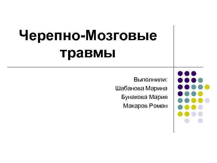 Черепно-Мозговые травмы Выполнили: Шабанова Марина Бунакова Мария Макаров Роман 