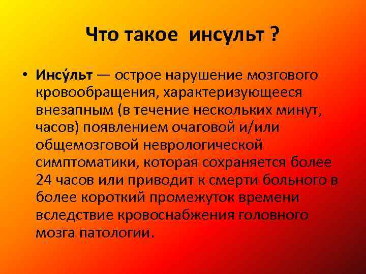 Что такое инсульт ? • Инсу льт — острое нарушение мозгового кровообращения, характеризующееся внезапным