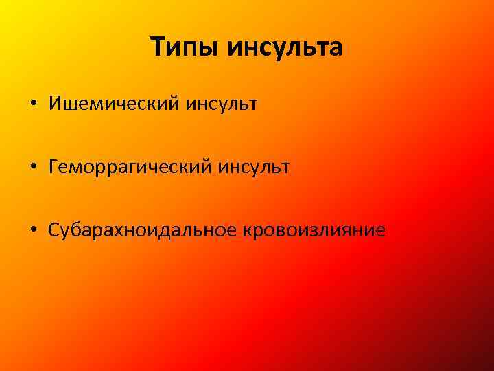 Типы инсульта • Ишемический инсульт • Геморрагический инсульт • Субарахноидальное кровоизлияние 