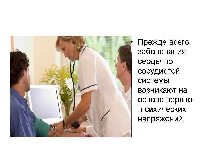  • Прежде всего, заболевания сердечнососудистой системы возникают на основе нервно -психических напряжений. 