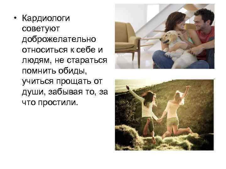  • Кардиологи советуют доброжелательно относиться к себе и людям, не стараться помнить обиды,