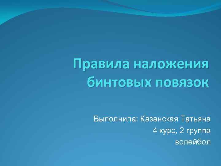 Правила наложения бинтовых повязок Выполнила: Казанская Татьяна 4 курс, 2 группа волейбол 