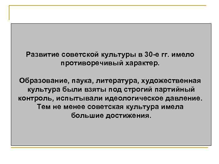 Развитие советской культуры в 30 -е гг. имело противоречивый характер. Образование, паука, литература, художественная