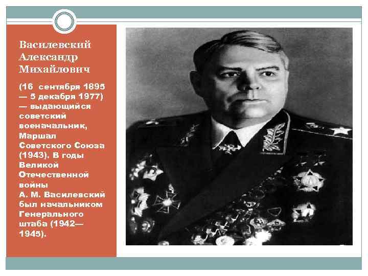 Василевский Александр Михайлович (16 сентября 1895 — 5 декабря 1977) — выдающийся советский военачальник,