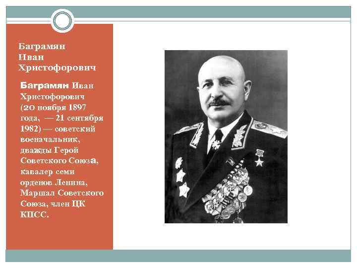 Баграмян Иван Христофорович (20 ноября 1897 года, — 21 сентября 1982) — советский военачальник,