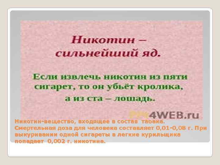 Никотин-вещество, входящее в состав табака. Смертельная доза для человека составляет 0, 01 -0, 08