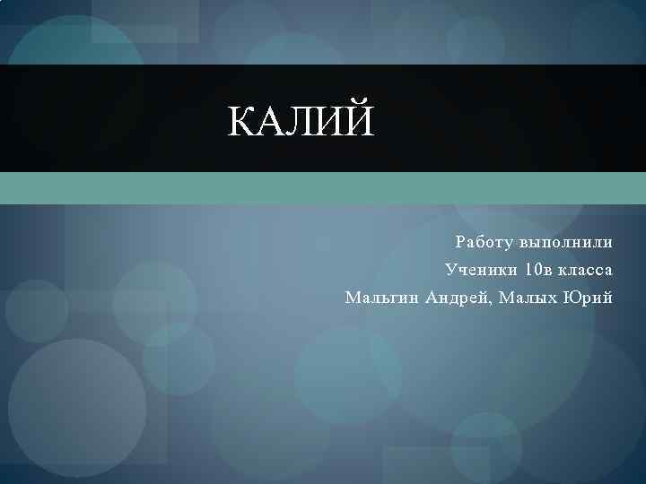 КАЛИЙ Работу выполнили Ученики 10 в класса Мальгин Андрей, Малых Юрий 