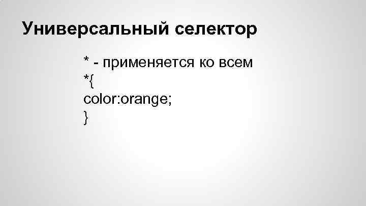 Универсальный селектор * - применяется ко всем *{ color: orange; } 