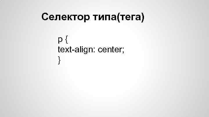 Селектор типа(тега) p{ text-align: center; } 