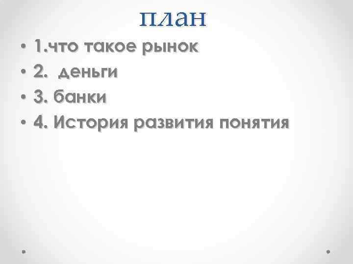  • • план 1. что такое рынок 2. деньги 3. банки 4. История