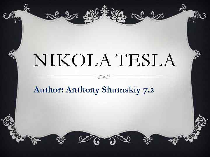 NIKOLA TESLA Author: Anthony Shumskiy 7. 2 