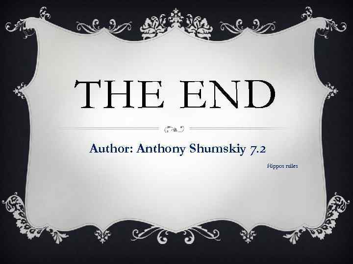 THE END Author: Anthony Shumskiy 7. 2 Hippos rulles 