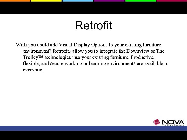 Retrofit Wish you could add Visual Display Options to your existing furniture environment? Retrofits
