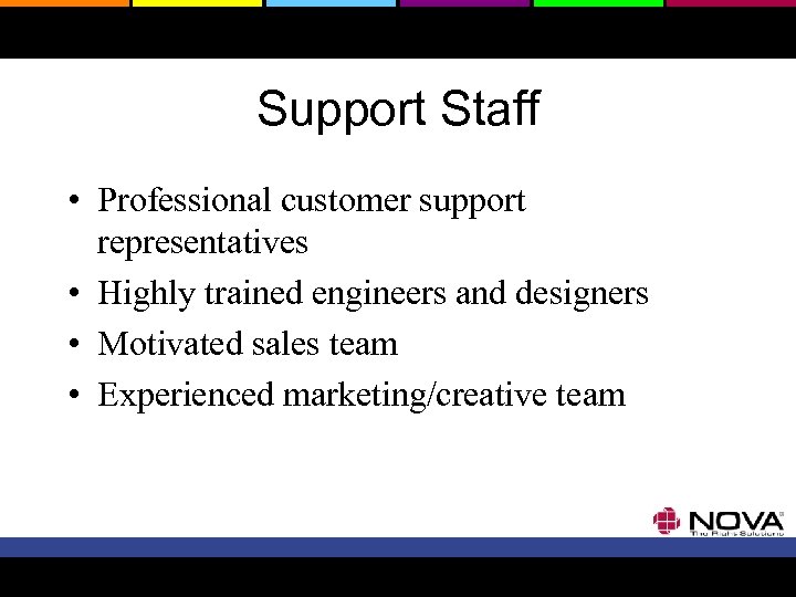 Support Staff • Professional customer support representatives • Highly trained engineers and designers •