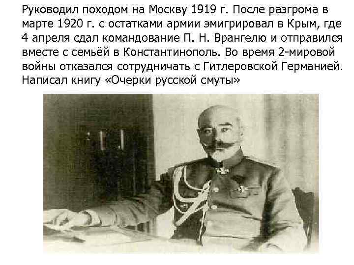 Руководил походом на Москву 1919 г. После разгрома в марте 1920 г. с остатками