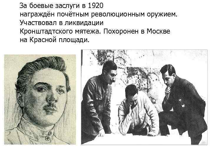 За боевые заслуги в 1920 награждён почётным революционным оружием. Участвовал в ликвидации Кронштадтского мятежа.