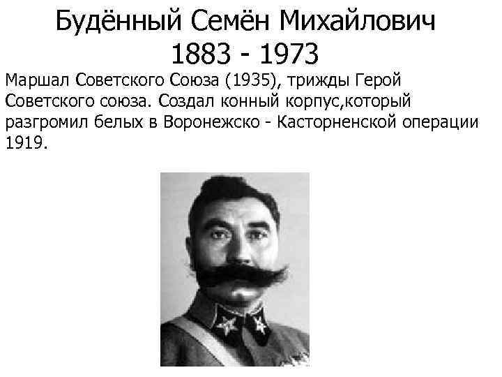 Будённый Семён Михайлович 1883 - 1973 Маршал Советского Союза (1935), трижды Герой Советского союза.