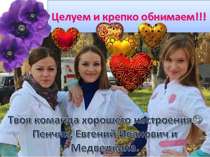 Целуем и крепко обнимаем!!! Твоя команда хорошего настроения Пенчик, Евгений Иванович и Медведкина. 