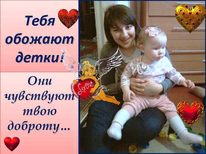 Тебя обожают детки! Они чувствуют твою доброту… 