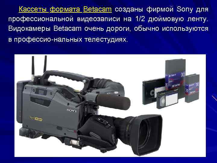 Кассеты формата Betacam созданы фирмой Sony для профессиональной видеозаписи на 1/2 дюймовую ленту. Видокамеры