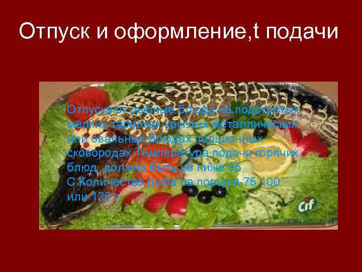 Отпуск и оформление, t подачи Отпускают рыбные блюда на подогретых мелких тарелках, круглых металлических