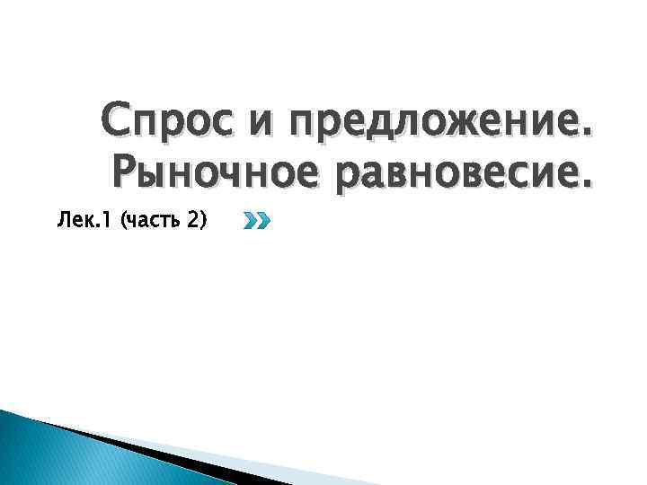 Спрос и предложение. Рыночное равновесие. Лек. 1 (часть 2) 