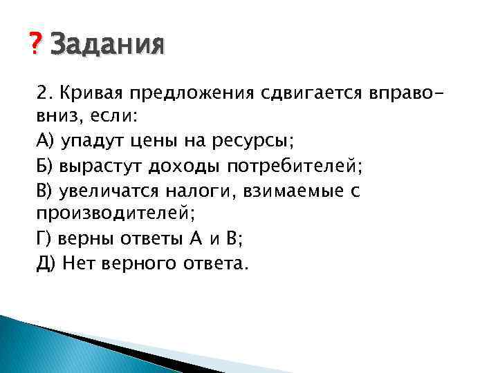 ? Задания 2. Кривая предложения сдвигается вправовниз, если: А) упадут цены на ресурсы; Б)