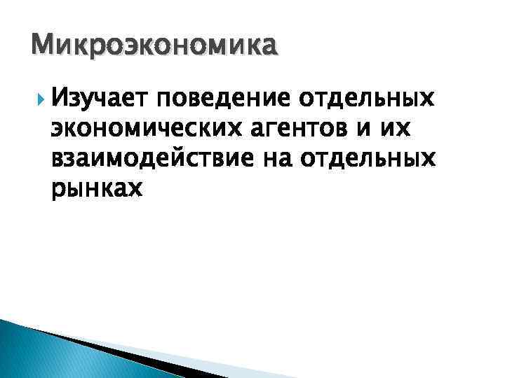 Микроэкономика Изучает поведение отдельных экономических агентов и их взаимодействие на отдельных рынках 
