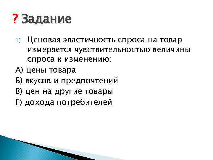 ? Задание Ценовая эластичность спроса на товар измеряется чувствительностью величины спроса к изменению: А)