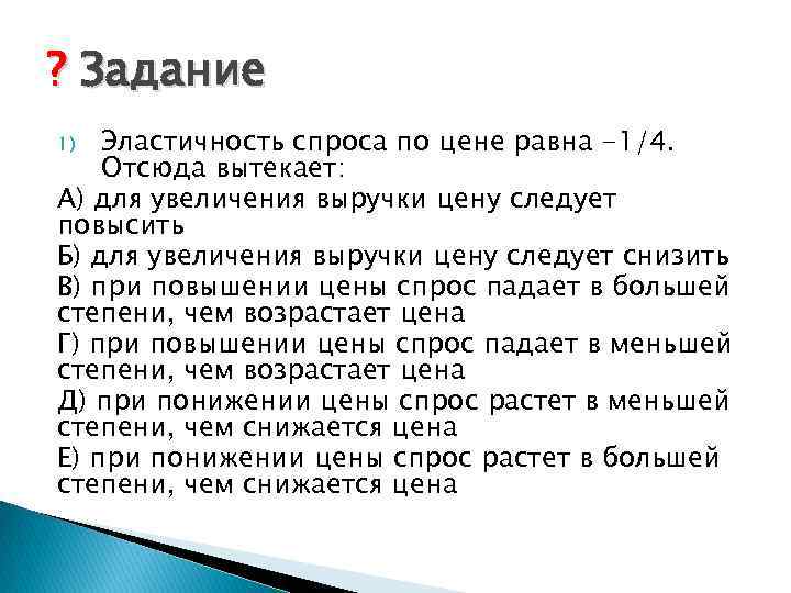 ? Задание Эластичность спроса по цене равна -1/4. Отсюда вытекает: А) для увеличения выручки
