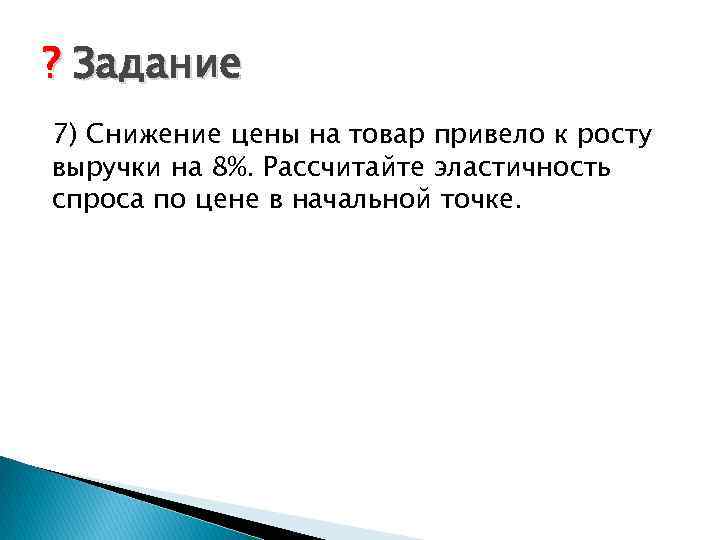 ? Задание 7) Снижение цены на товар привело к росту выручки на 8%. Рассчитайте