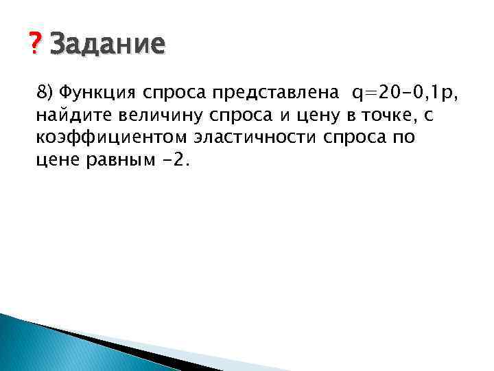 ? Задание 8) Функция спроса представлена q=20 -0, 1 p, найдите величину спроса и