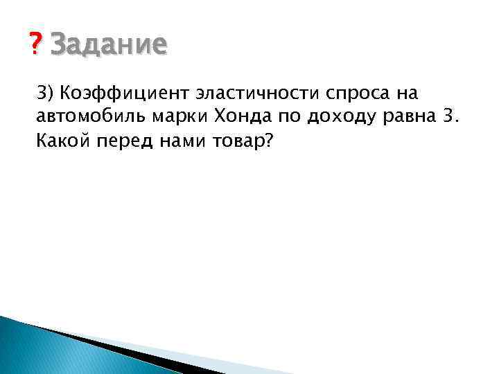 ? Задание 3) Коэффициент эластичности спроса на автомобиль марки Хонда по доходу равна 3.