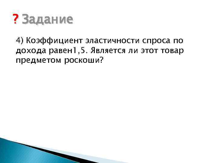 ? Задание 4) Коэффициент эластичности спроса по дохода равен 1, 5. Является ли этот