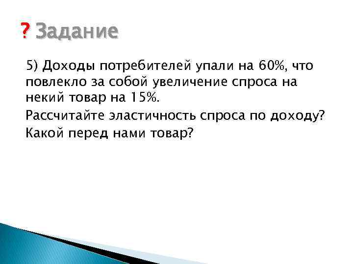 ? Задание 5) Доходы потребителей упали на 60%, что повлекло за собой увеличение спроса