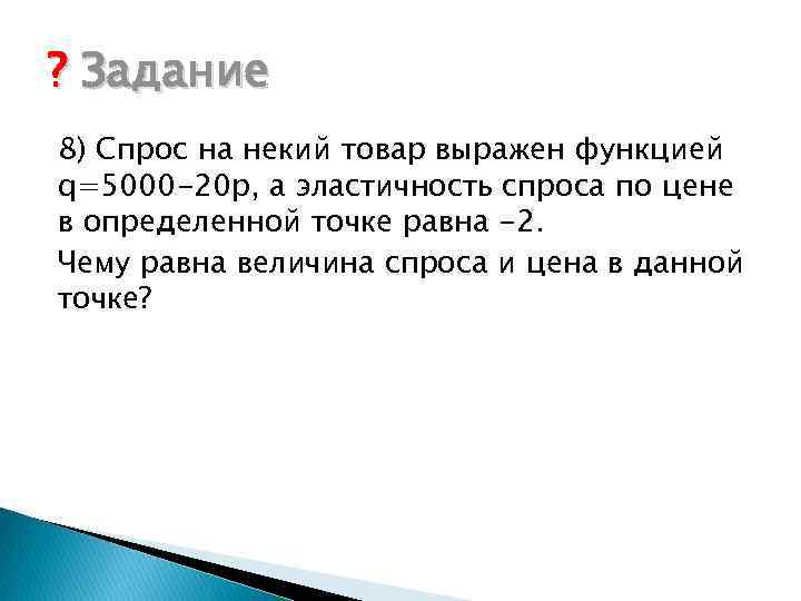 ? Задание 8) Спрос на некий товар выражен функцией q=5000 -20 p, а эластичность