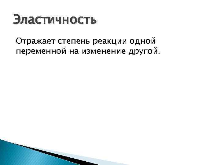 Эластичность Отражает степень реакции одной переменной на изменение другой. 