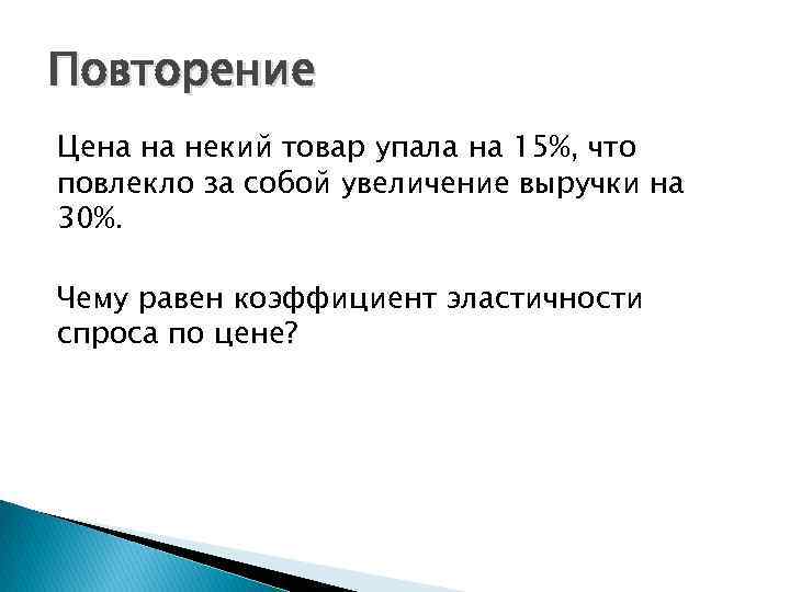 Повторение Цена на некий товар упала на 15%, что повлекло за собой увеличение выручки