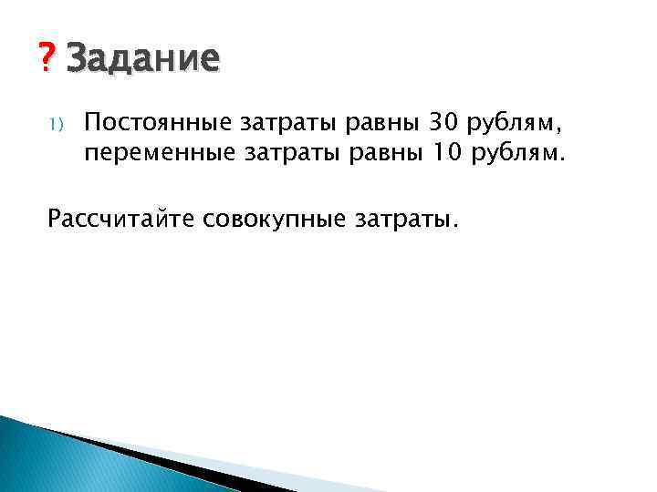 ? Задание 1) Постоянные затраты равны 30 рублям, переменные затраты равны 10 рублям. Рассчитайте