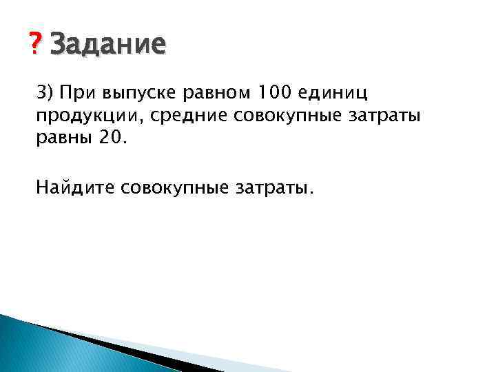 ? Задание 3) При выпуске равном 100 единиц продукции, средние совокупные затраты равны 20.