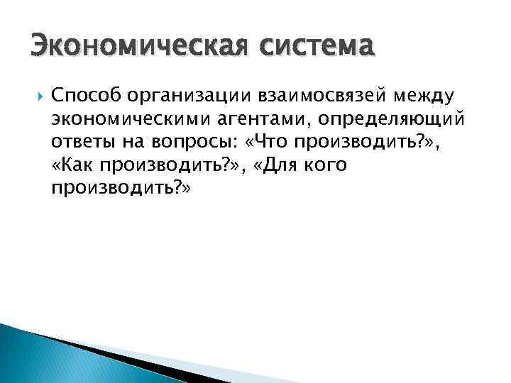 Экономическая система Способ организации взаимосвязей между экономическими агентами, определяющий ответы на вопросы: «Что производить?