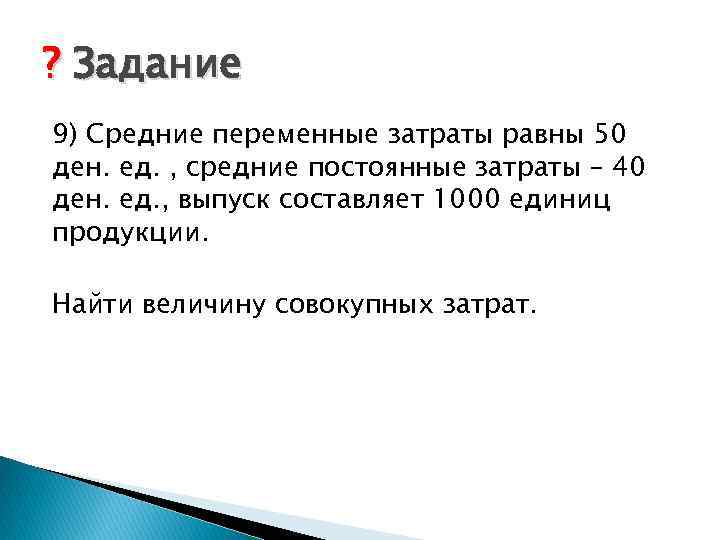 ? Задание 9) Средние переменные затраты равны 50 ден. ед. , средние постоянные затраты