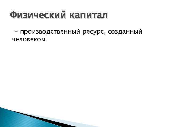 Физический капитал - производственный ресурс, созданный человеком. 