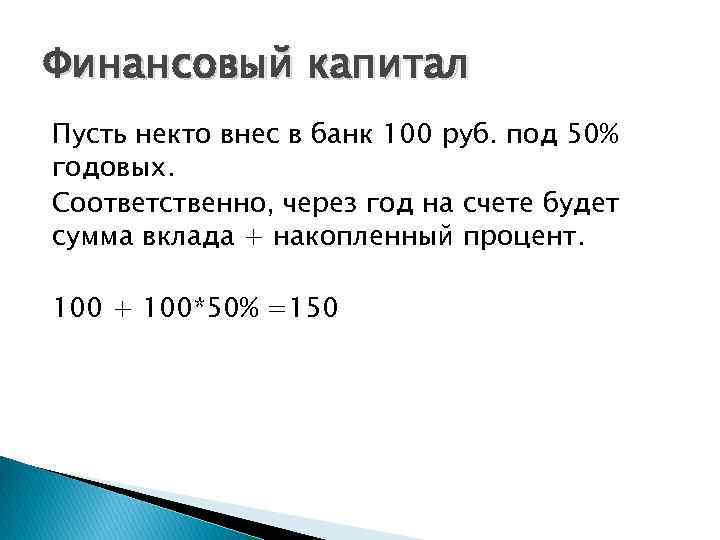 Финансовый капитал Пусть некто внес в банк 100 руб. под 50% годовых. Соответственно, через